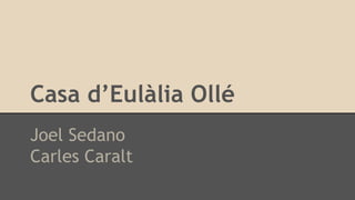Casa d’Eulàlia Ollé
Joel Sedano
Carles Caralt
 