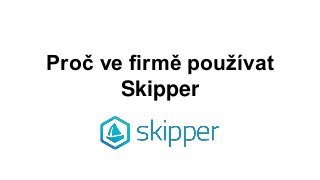 Proč ve firmě používat
Skipper
 