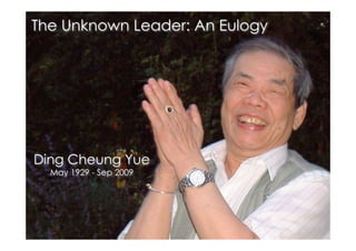 The Unknown Leader: An Eulogy




Ding Cheung Yue
  May 1929 - Sep 2009
 