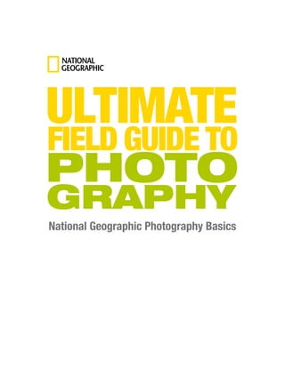 National Geographic Photography Basics
ULTIMATE
FIELD GUIDE TO
PHOTO
GRAPHY
 