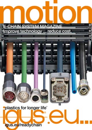 ...
motionImprove technology ... reduce cost.
igus.eu/readychain
plastics for longer life
®
E-CHAIN SYSTEM MAGAZINE
 