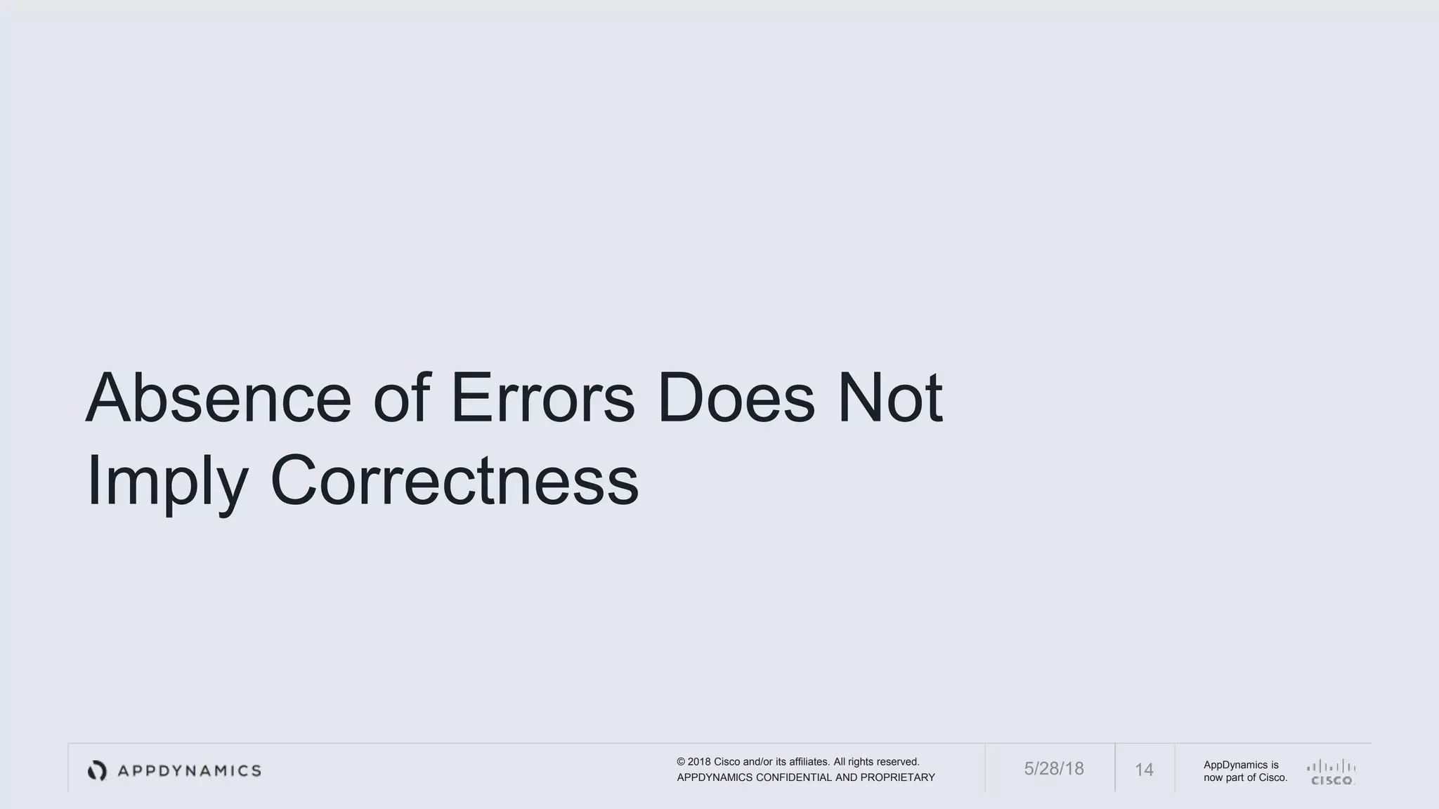 © 2018 Cisco and/or its affiliates. All rights reserved.
APPDYNAMICS CONFIDENTIAL AND PROPRIETARY
AppDynamics is
now part of Cisco.
Absence of Errors Does Not
Imply Correctness
145/28/18
 