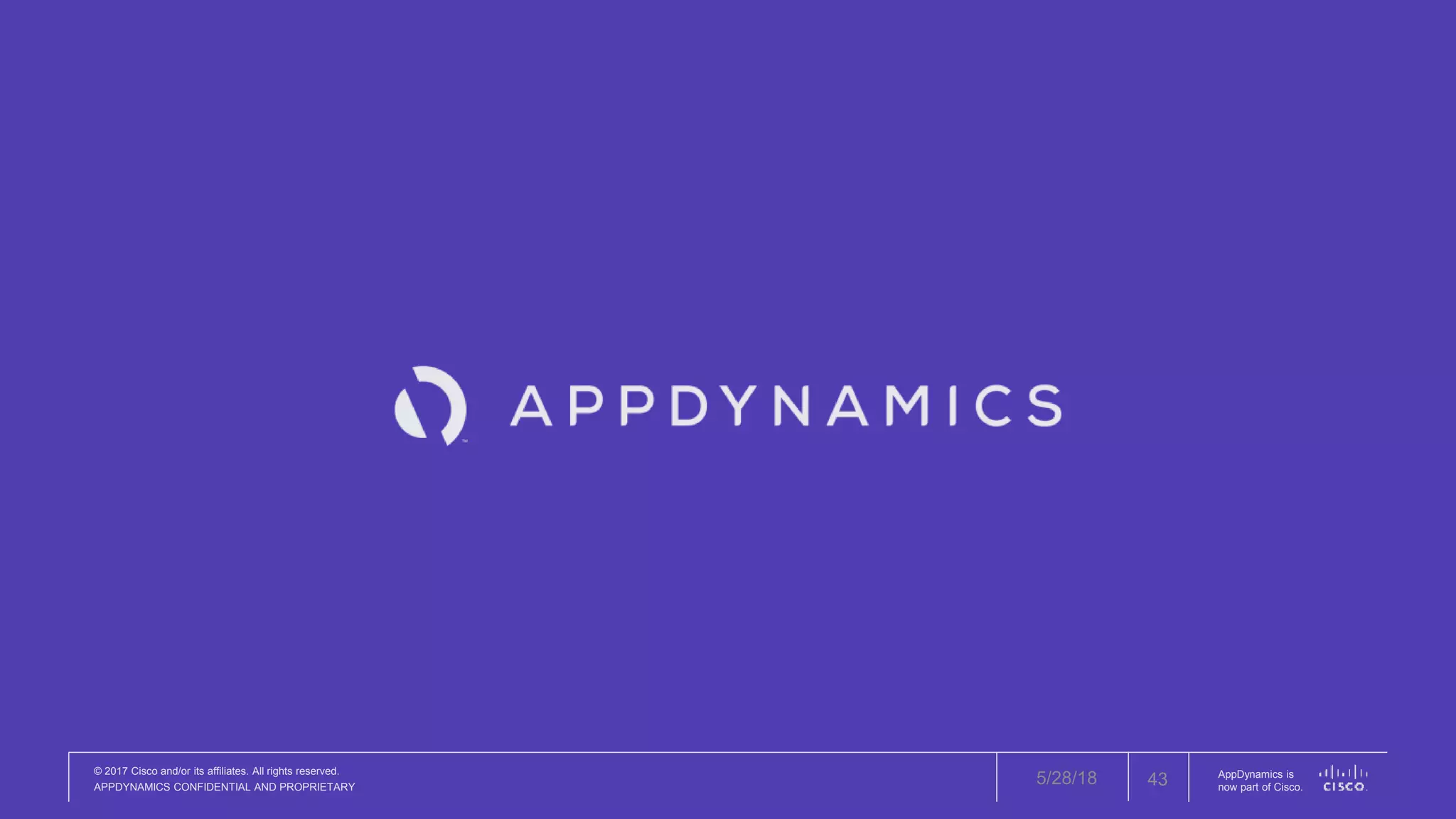 © 2017 Cisco and/or its affiliates. All rights reserved.
APPDYNAMICS CONFIDENTIAL AND PROPRIETARY
AppDynamics is
now part of Cisco.
5/28/18 43
 