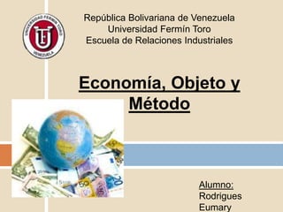 República Bolivariana de Venezuela
Universidad Fermín Toro
Escuela de Relaciones Industriales

Economía, Objeto y
Método

Alumno:
Rodrigues
Eumary

 