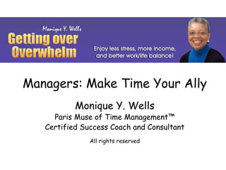 Managers: Make Time Your Ally
           Monique Y. Wells
     Paris Muse of Time Management™
   Certified Success Coach and Consultant
               All rights reserved
 