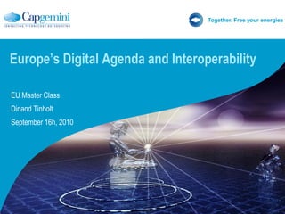 Together. Free your energies




Europe’s Digital Agenda and Interoperability

EU Master Class
Dinand Tinholt
September 16h, 2010
 