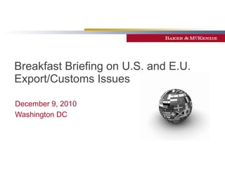 Breakfast Briefing on U.S. and E.U. Export/Customs Issues  December 9, 2010 Washington DC 