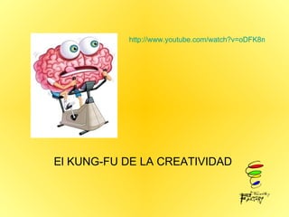 El KUNG-FU DE LA CREATIVIDAD  http://www.youtube.com/watch?v=oDFK8m2UTuU 