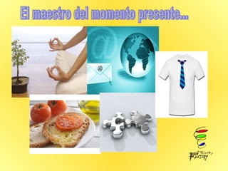 El maestro del momento presente... 