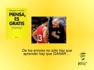 De los errores no sólo hay que aprender hay que GANAR…   
