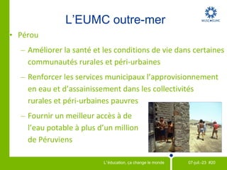 Éducation Sur les campus Outre-mer Kenya et Malawi : L’ EUMC est sur le terrain avec les fonds recueillis par le biais de la campagne  Mettre en lumière  pour aider des filles à poursuivre leurs études.  L’EUMC fournit des lampes solaires, des cours de rattrapage et enfin des bourses d‘étude. Les comités locaux répandent la nouvelle par le biais de leurs réseaux sociaux en ligne et en présentant des événements publics uniques  ‘spontanés’ dans des zones piétonnières fréquentées. 