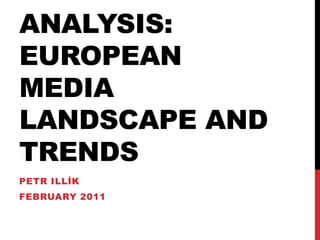 Analysis: European media landscape and trends Petr Illík February 2011 