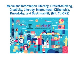 Media and Information Literacy: Critical-thinking,
Creativity, Literacy, Intercultural, Citizenship,
Knowledge and Sustainability (MIL CLICKS)
 