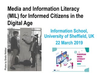 Information School,
University of Sheffield, UK
22 March 2019
Media and Information Literacy
(MIL) for Informed Citizens in the
Digital Age
PhotosbySheilaWebber
 
