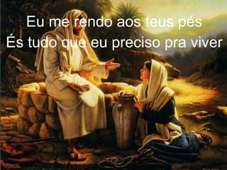 Eu me rendo aos teus pés
És tudo que eu preciso pra viver
 