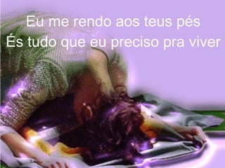 Eu me rendo aos teus pés
És tudo que eu preciso pra viver
 