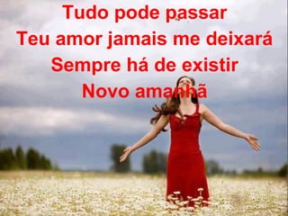 Tudo pode passar
Teu amor jamais me deixará
Sempre há de existir
Novo amanhã
 