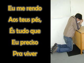 Eu me rendoAos teus pés,És tudo que Eu precisoPra viver