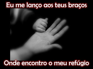 Eu me lanço aos teus braçosOnde encontro o meu refúgio