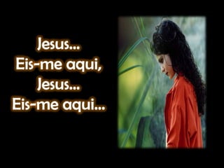 Jesus...Eis-me aqui,Jesus...Eis-me aqui...