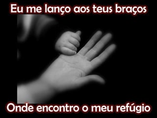 Eu me lanço aos teus braçosOnde encontro o meu refúgio
