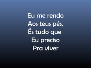 Eu me rendo
Aos teus pés,
És tudo que
Eu preciso
Pra viver
 