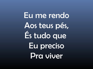 Eu me rendo
Aos teus pés,
És tudo que
Eu preciso
Pra viver
 