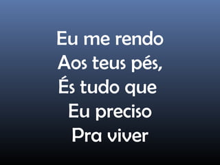 Eu me rendo
Aos teus pés,
És tudo que
Eu preciso
Pra viver
 