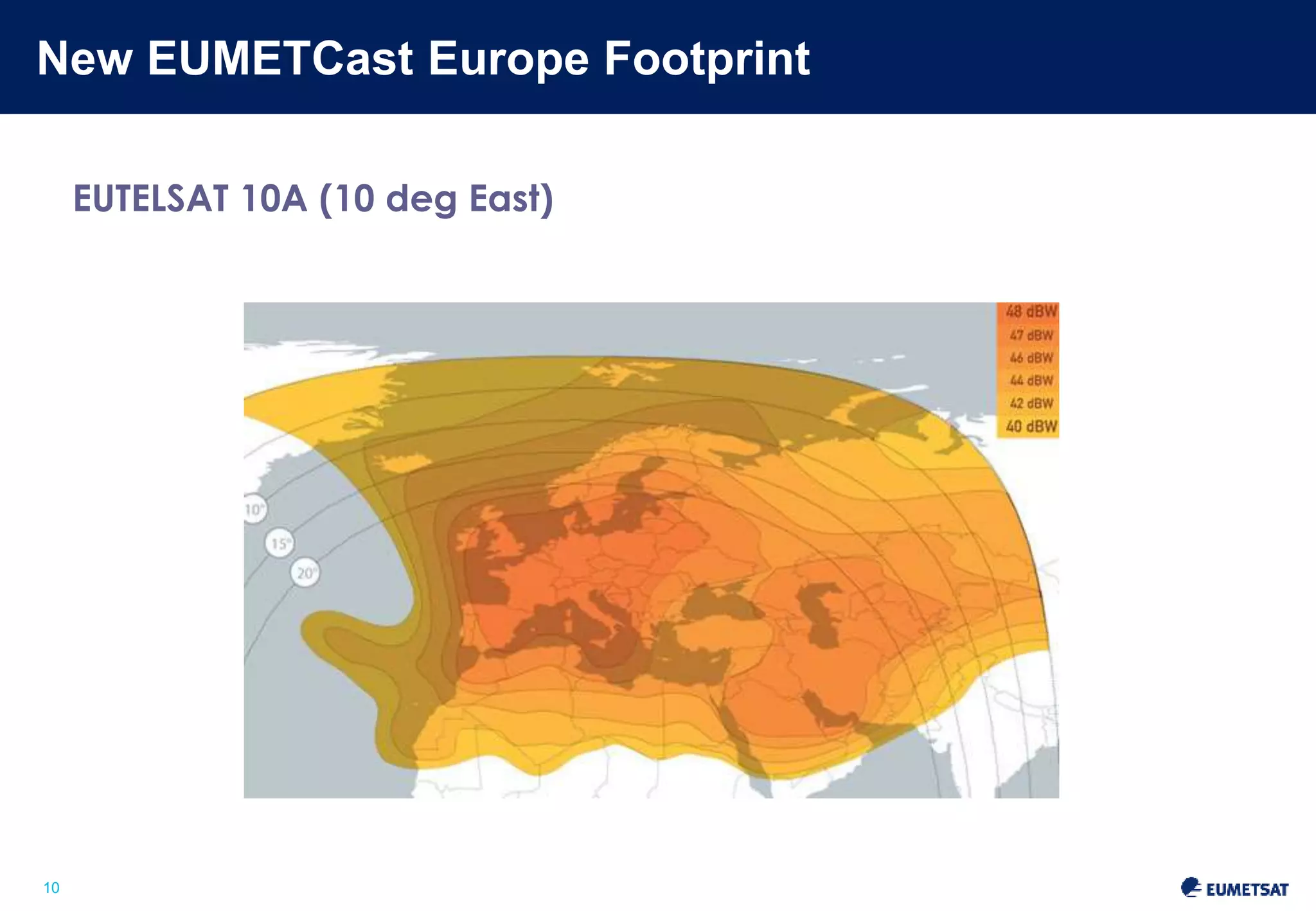 New EUMETCast Europe Footprint 
Slide: 10 
10 
EUTELSAT 10A (10 deg East) 
 
