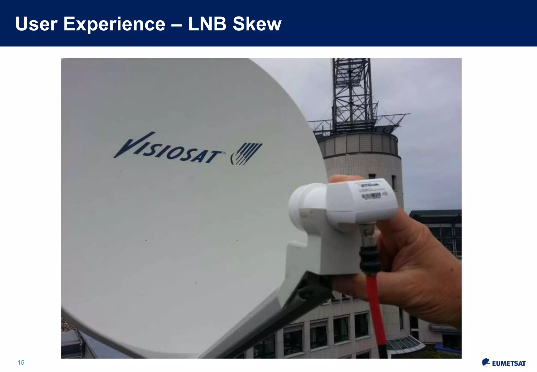 User Experience – LNB Skew 
Slide: 15 
15 
 