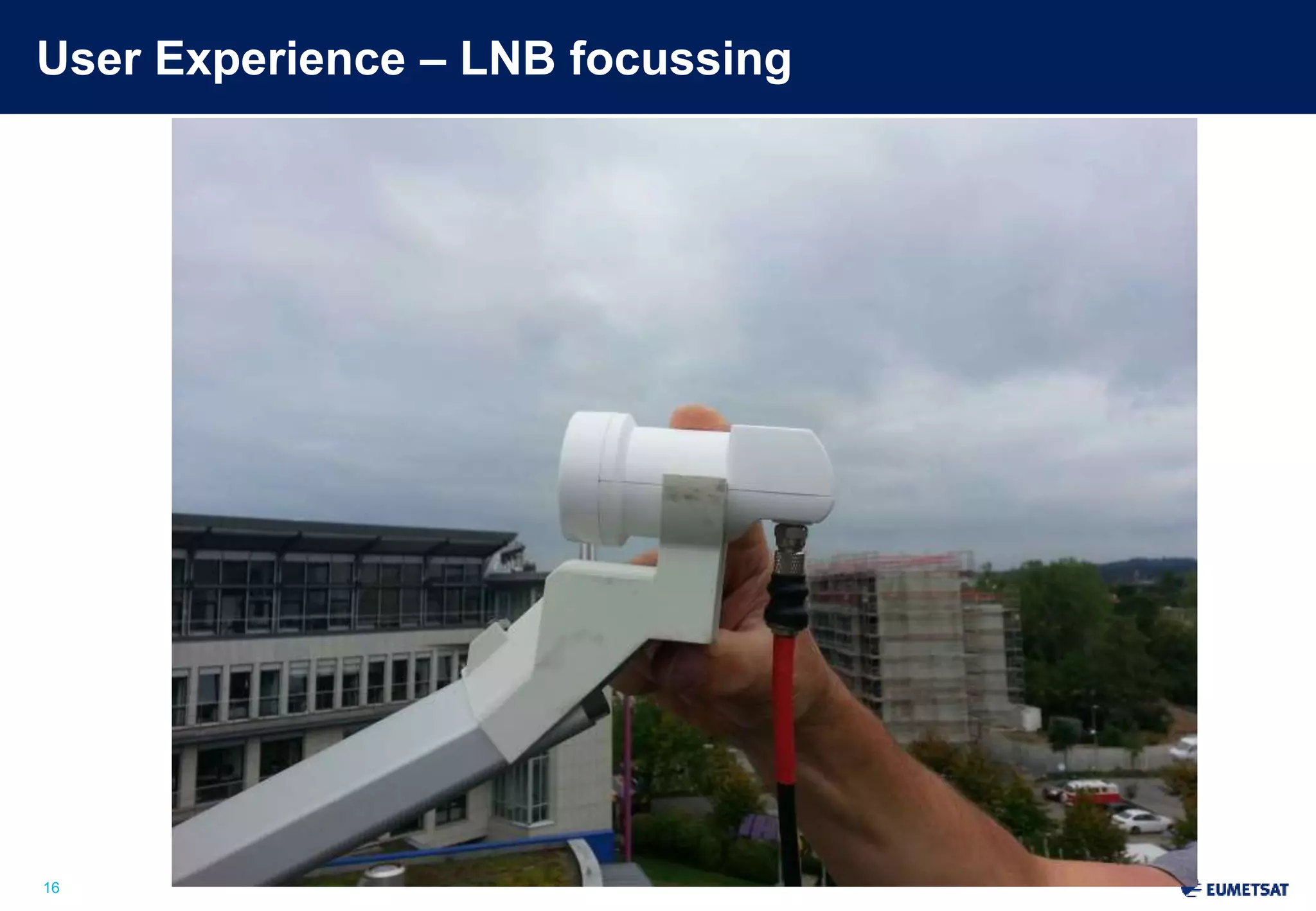 User Experience – LNB focussing 
Slide: 16 
16 
 