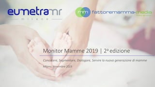 Monitor Mamme 2019 | 2a edizione
Conoscere, Segmentare, Dialogare, Servire la nuova generazione di mamme
Milano, Novembre 2019
 