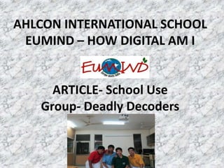 AHLCON INTERNATIONAL SCHOOL
EUMIND – HOW DIGITAL AM I

ARTICLE- School Use
Group- Deadly Decoders

 