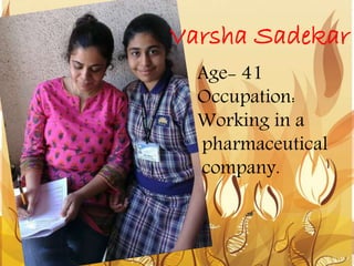 Age- 41
Occupation:
Working in a
pharmaceutical
company.
Varsha Sadekar
 