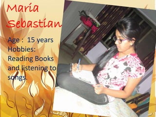 Maria
Sebastian
Age : 15 years
Hobbies:
Reading Books
and listening to
songs.
 