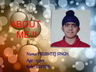 ABOUT
ME !!
Name: PRUBHTEJ SINGH
Age : 15 yrs
Role : EDITOR
 