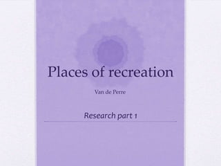 Places of recreation
Van de Perre

Research part 1

 