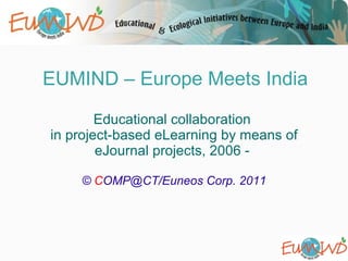 EUMIND – Europe Meets India

        Educational collaboration
in project-based eLearning by means of
        eJournal projects, 2006 -

    © COMP@CT/Euneos Corp. 2011
 