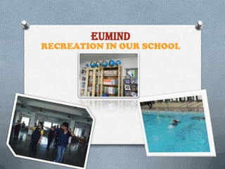 EUMIND

RECREATION IN OUR SCHOOL

 