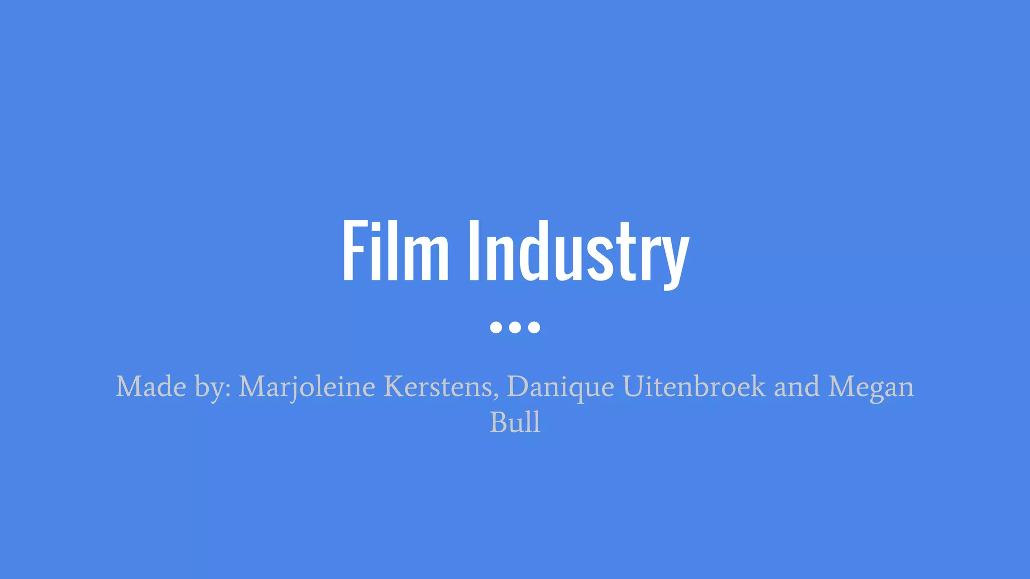 Film Industry
Made by: Marjoleine Kerstens, Danique Uitenbroek and Megan
Bull