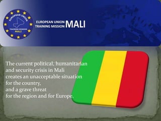 The current political, humanitarian
and security crisis in Mali
creates an unacceptable situation
for the country,
and a grave threat
for the region and for Europe.

 