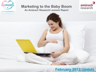 Marketing to the Baby Boom
 An Amárach Research/ eumom Report




                        February 2012 Update
 