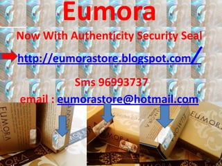 Eumora
Now With Authenticity Security Seal
http://eumorastore.blogspot.com   /
          Sms 96993737
email : eumorastore@hotmail.com
 