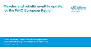 Vaccine-preventable Diseases and Immunization programme
Division of Health Emergencies and Communicable Diseases
Data as of 07 February 2020
Measles and rubella monthly update
for the WHO European Region
 