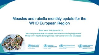 Measles and rubella monthly update for the
WHO European Region
Data as of 2 October 2019
Vaccine-preventable Diseases and Immunization programme
Division of Health Emergencies and Communicable Diseases
 