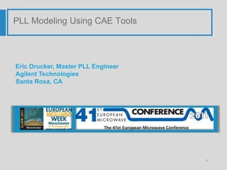 PLL Modeling Using CAE Tools




Eric Drucker, Master PLL Engineer
Agilent Technologies
Santa Rosa, CA




                                    1
 