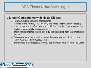 ADS Phase Noise Modeling -1


   Linear Components with Noise Slopes
        Has same gain as linear components
       ...