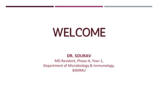 WELCOME
DR. SOURAV
MD Resident, Phase-A, Year-1,
Department of Microbiology & Immunology,
BSMMU
 