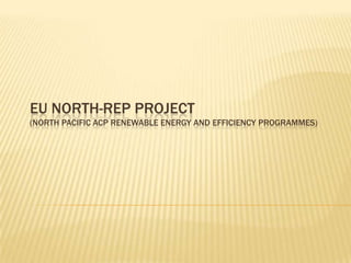 EU NORTH-REP project(North Pacific ACP Renewable Energy and Efficiency ProgrammEs) 