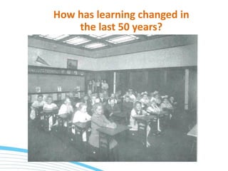 How has learning changed in
the last 50 years?
 
